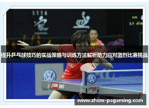 提升乒乓球技巧的实战策略与训练方法解析助力应对激烈比赛挑战 提升乒乓球技巧的实战策略与训练方法解析助力应对激烈比赛挑战