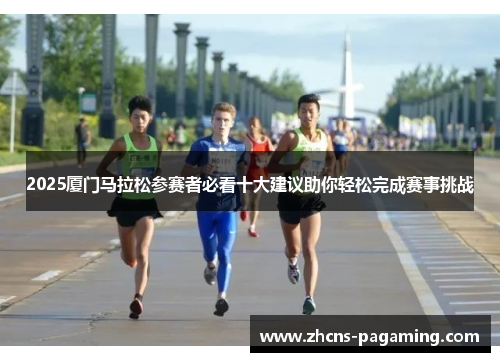 2025厦门马拉松参赛者必看十大建议助你轻松完成赛事挑战 2025厦门马拉松参赛者必看十大建议助你轻松完成赛事挑战