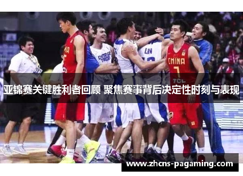 亚锦赛关键胜利者回顾 聚焦赛事背后决定性时刻与表现 亚锦赛关键胜利者回顾 聚焦赛事背后决定性时刻与表现