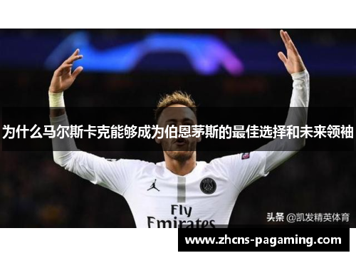 为什么马尔斯卡克能够成为伯恩茅斯的最佳选择和未来领袖 为什么马尔斯卡克能够成为伯恩茅斯的最佳选择和未来领袖