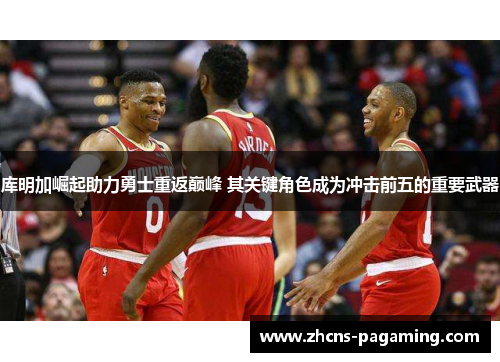 库明加崛起助力勇士重返巅峰 其关键角色成为冲击前五的重要武器 库明加崛起助力勇士重返巅峰 其关键角色成为冲击前五的重要武器