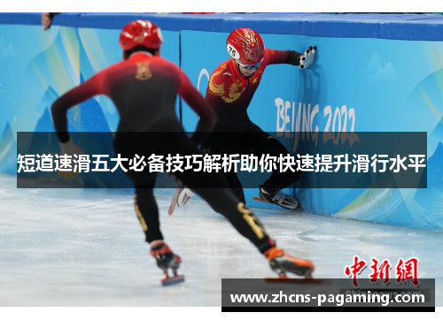 短道速滑五大必备技巧解析助你快速提升滑行水平 短道速滑五大必备技巧解析助你快速提升滑行水平