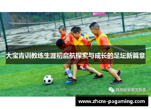 大宝青训教练生涯初启航探索与成长的足坛新篇章 大宝青训教练生涯初启航探索与成长的足坛新篇章