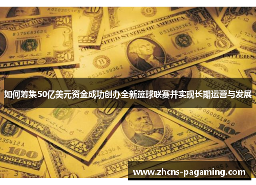 如何筹集50亿美元资金成功创办全新篮球联赛并实现长期运营与发展