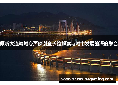 倾听大连鲲城心声穆谢奎长约解读与城市发展的深度融合 倾听大连鲲城心声穆谢奎长约解读与城市发展的深度融合