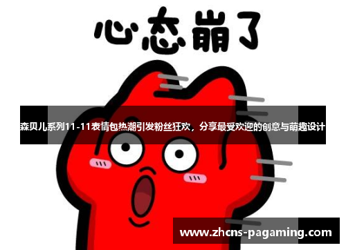 森贝儿系列11-11表情包热潮引发粉丝狂欢，分享最受欢迎的创意与萌趣设计