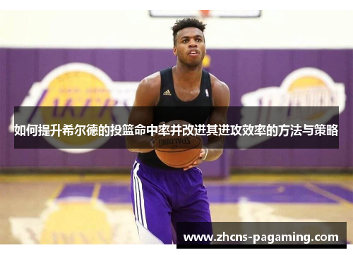 如何提升希尔德的投篮命中率并改进其进攻效率的方法与策略 如何提升希尔德的投篮命中率并改进其进攻效率的方法与策略