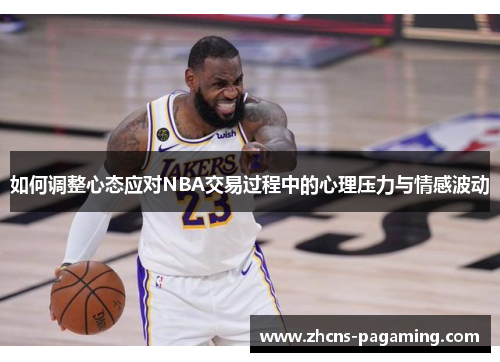 如何调整心态应对NBA交易过程中的心理压力与情感波动 如何调整心态应对NBA交易过程中的心理压力与情感波动