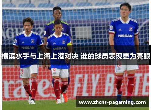 横滨水手与上海上港对决 谁的球员表现更为亮眼 横滨水手与上海上港对决 谁的球员表现更为亮眼