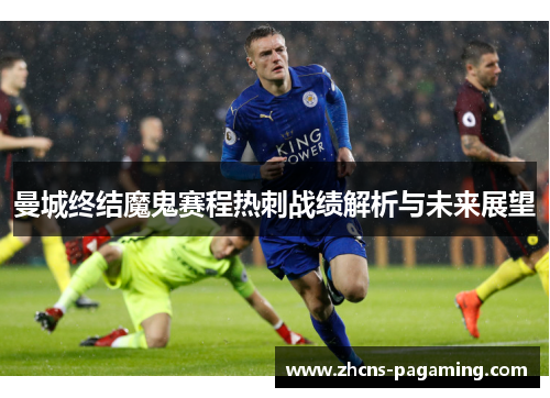 曼城终结魔鬼赛程热刺战绩解析与未来展望 曼城终结魔鬼赛程热刺战绩解析与未来展望