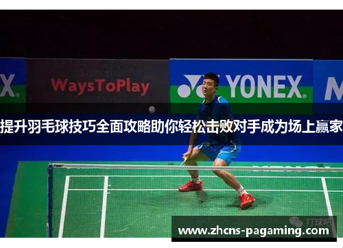 提升羽毛球技巧全面攻略助你轻松击败对手成为场上赢家 提升羽毛球技巧全面攻略助你轻松击败对手成为场上赢家