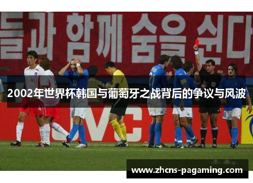2002年世界杯韩国与葡萄牙之战背后的争议与风波 2002年世界杯韩国与葡萄牙之战背后的争议与风波