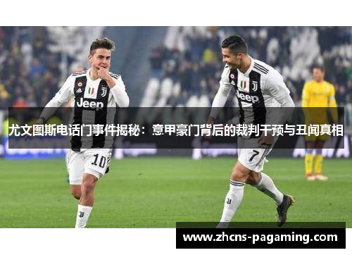 尤文图斯电话门事件揭秘:意甲豪门背后的裁判干预与丑闻真相 尤文图斯电话门事件揭秘:意甲豪门背后的裁判干预与丑闻真相
