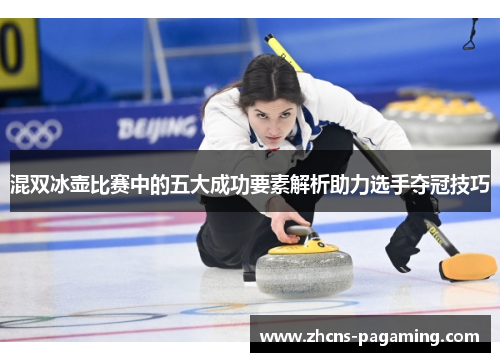 混双冰壶比赛中的五大成功要素解析助力选手夺冠技巧 混双冰壶比赛中的五大成功要素解析助力选手夺冠技巧