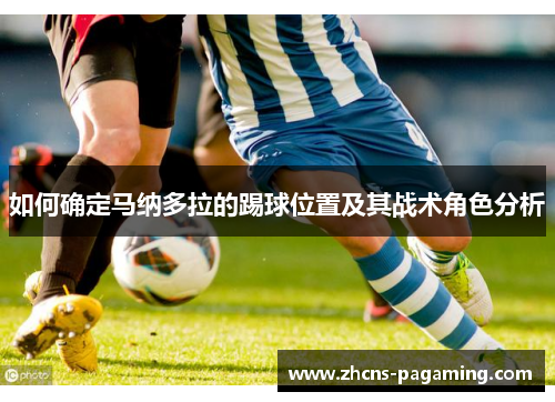 如何确定马纳多拉的踢球位置及其战术角色分析 如何确定马纳多拉的踢球位置及其战术角色分析