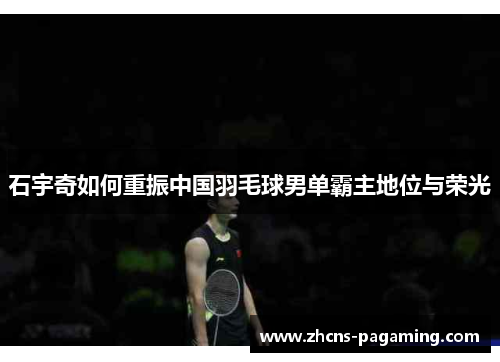 石宇奇如何重振中国羽毛球男单霸主地位与荣光 石宇奇如何重振中国羽毛球男单霸主地位与荣光