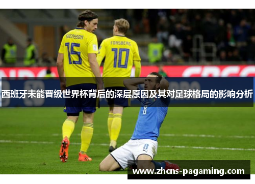 西班牙未能晋级世界杯背后的深层原因及其对足球格局的影响分析 西班牙未能晋级世界杯背后的深层原因及其对足球格局的影响分析