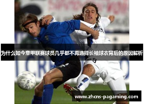 为什么如今意甲联赛球员几乎都不再选择长袖球衣背后的原因解析 为什么如今意甲联赛球员几乎都不再选择长袖球衣背后的原因解析
