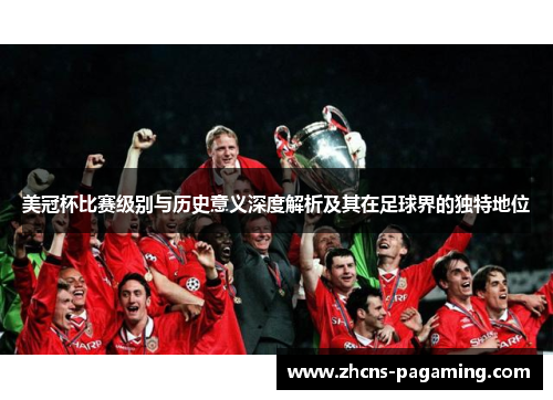 美冠杯比赛级别与历史意义深度解析及其在足球界的独特地位 美冠杯比赛级别与历史意义深度解析及其在足球界的独特地位