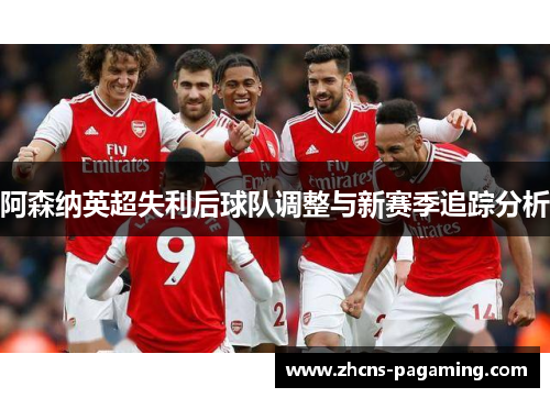 阿森纳英超失利后球队调整与新赛季追踪分析 阿森纳英超失利后球队调整与新赛季追踪分析