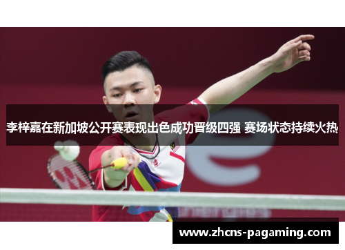 李梓嘉在新加坡公开赛表现出色成功晋级四强 赛场状态持续火热