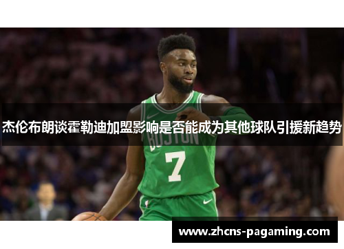 杰伦布朗谈霍勒迪加盟影响是否能成为其他球队引援新趋势 杰伦布朗谈霍勒迪加盟影响是否能成为其他球队引援新趋势