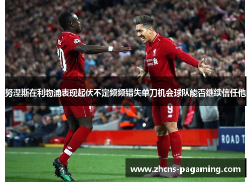 努涅斯在利物浦表现起伏不定频频错失单刀机会球队能否继续信任他