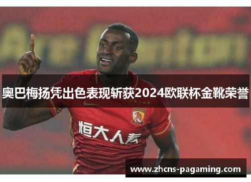 奥巴梅扬凭出色表现斩获2024欧联杯金靴荣誉