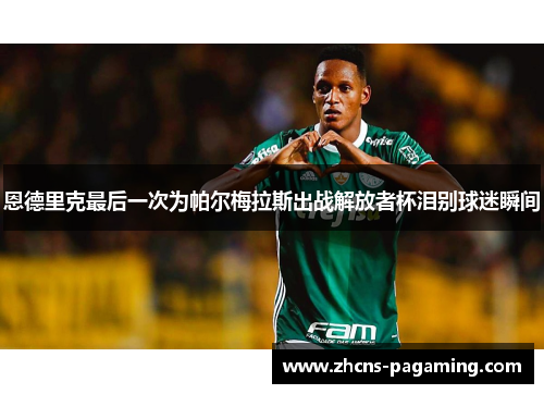 恩德里克最后一次为帕尔梅拉斯出战解放者杯泪别球迷瞬间